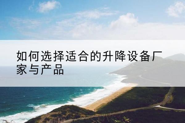 广南电动升降平台厂家-如何选择适合的升降设备厂家与产品