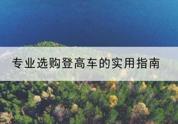 广南电动登高车厂家推荐-专业选购登高车的实用指南