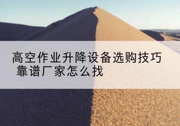 广南电动升降平台厂家推荐-高空作业升降设备选购技巧 靠谱厂家怎么找