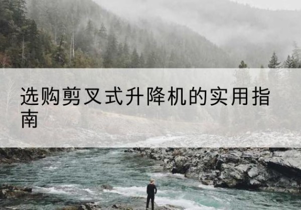 广南剪叉式升降机怎么选-选购剪叉式升降机的实用指南
