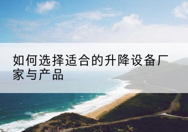 广南电动升降平台厂家-如何选择适合的升降设备厂家与产品