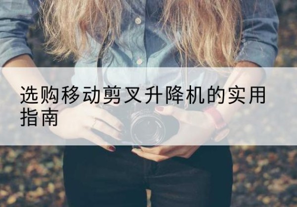 广南移动剪叉升降机怎么选-选购移动剪叉升降机的实用指南