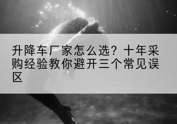 广南升降车厂家-怎么选？十年采购经验教你避开三个常见误区